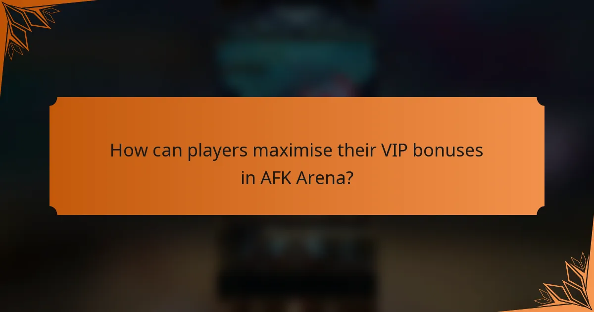 How can players maximise their VIP bonuses in AFK Arena?