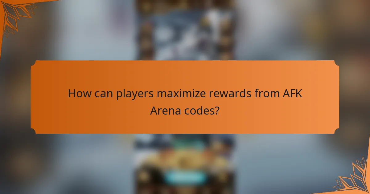 How can players maximize rewards from AFK Arena codes?