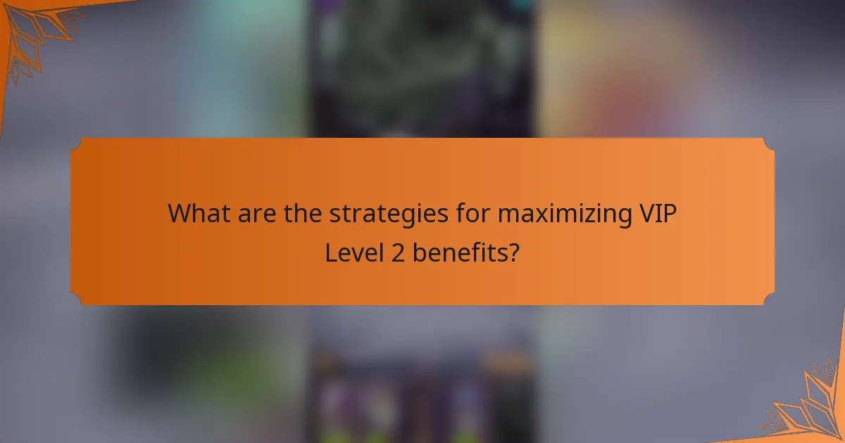 What are the strategies for maximizing VIP Level 2 benefits?